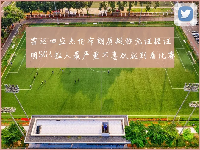 雷记回应杰伦布朗质疑称无证据证明SGA推人最严重不喜欢就别看比赛