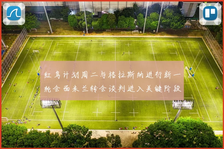 红鸟计划周二与格拉斯纳进行新一轮会面米兰转会谈判进入关键阶段