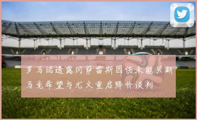 罗马诺透露冈萨雷斯因伤未能买断马竞希望与尤文重启降价谈判